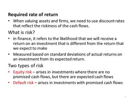 Required rate of return When valuing assets and firms, we need to use discount rates that reflect the riskiness of the cash flows. What is risk? In finance,
