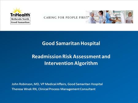 Good Samaritan Hospital Readmission Risk Assessment and Intervention Algorithm John Robinson, MD, VP Medical Affairs, Good Samaritan Hospital Theresa Wnek.