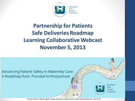 Partnership for Patients Safe Deliveries Roadmap Learning Collaborative Webcast November 5, 2013 Presented at Washington State Hospital Association Safe.