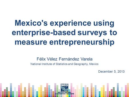 Mexico's experience using enterprise-based surveys to measure entrepreneurship Félix Vélez Fernández Varela National Institute of Statistics and Geography,