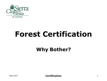 July 2003 Certification 1 Forest Certification Why Bother?