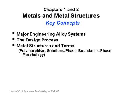 Materials Science and Engineering --- MY2100 Chapters 1 and 2 Metals and Metal Structures Key Concepts  Major Engineering Alloy Systems  The Design Process.