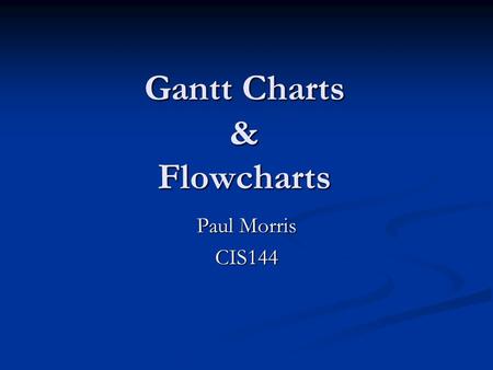 Gantt Charts & Flowcharts Paul Morris CIS144. Gantt Charts.