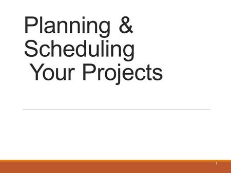 Planning & Scheduling Your Projects 1. Planning Elements Work Breakdown Structure (WBS) ◦Identifying the tasks and organizing them Scheduling the WBS.