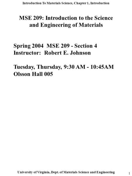 Introduction To Materials Science, Chapter 1, Introduction University of Virginia, Dept. of Materials Science and Engineering 1 Spring 2004 MSE 209 - Section.