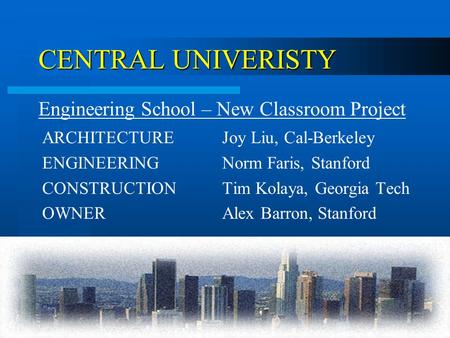 CENTRAL UNIVERISTY ARCHITECTUREJoy Liu, Cal-Berkeley ENGINEERINGNorm Faris, Stanford CONSTRUCTIONTim Kolaya, Georgia Tech OWNERAlex Barron, Stanford Engineering.