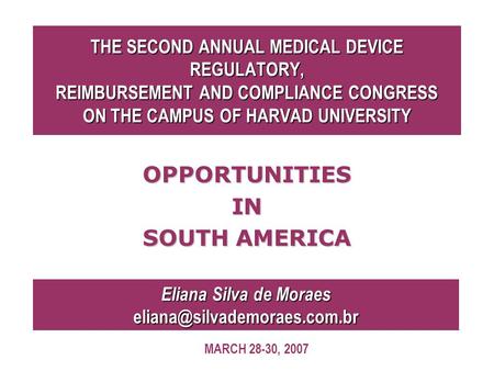 THE SECOND ANNUAL MEDICAL DEVICE REGULATORY, REIMBURSEMENT AND COMPLIANCE CONGRESS ON THE CAMPUS OF HARVAD UNIVERSITY OPPORTUNITIESIN SOUTH AMERICA Eliana.