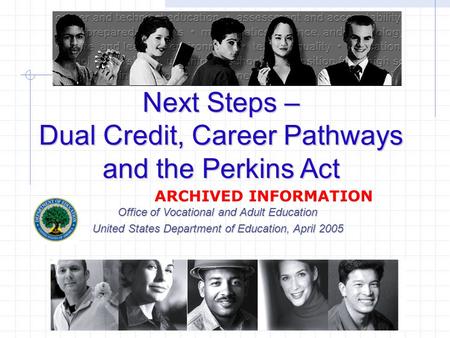 Next Steps – Dual Credit, Career Pathways and the Perkins Act Office of Vocational and Adult Education United States Department of Education, April 2005.