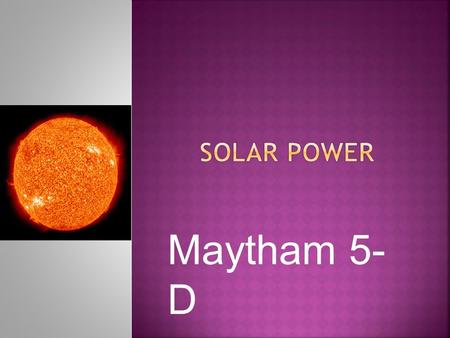 Maytham 5- D. Solar power is the energy from the sun. It is a renewable resource. It is used mostly for electricity. It is caught with Solar panels.