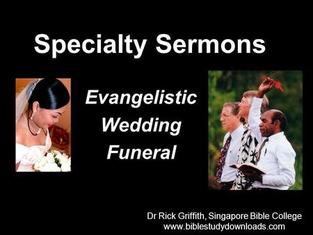 Specialty Sermons Evangelistic Wedding Funeral Dr Rick Griffith, Singapore Bible College www.biblestudydownloads.com Dr Rick Griffith, Singapore Bible.