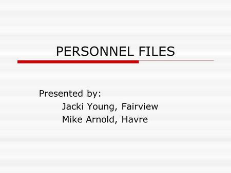 PERSONNEL FILES Presented by: Jacki Young, Fairview Mike Arnold, Havre.