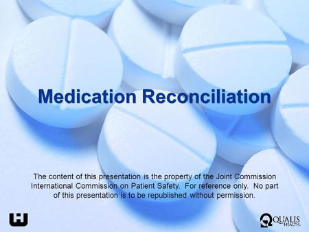 Medication Reconciliation The content of this presentation is the property of the Joint Commission International Commission on Patient Safety. For reference.