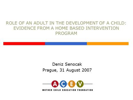 ROLE OF AN ADULT IN THE DEVELOPMENT OF A CHILD: EVIDENCE FROM A HOME BASED INTERVENTION PROGRAM Deniz Senocak Prague, 31 August 2007.