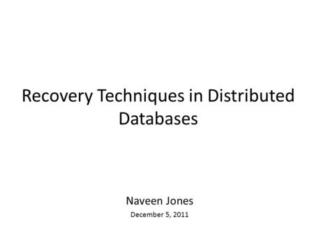 Recovery Techniques in Distributed Databases Naveen Jones December 5, 2011.