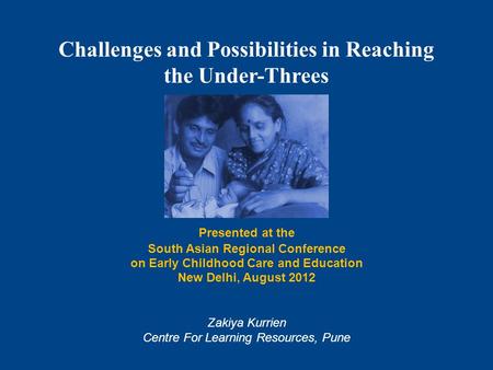 Challenges and Possibilities in Reaching the Under-Threes Presented at the South Asian Regional Conference on Early Childhood Care and Education New Delhi,