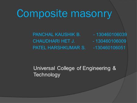 Composite masonry PANCHAL KAUSHIK B. - 130460106039 CHAUDHARI HET J. - 130460106009 PATEL HARSHKUMAR S. -130460106051 Universal College of Engineering.