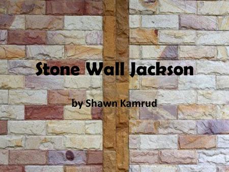 Stone Wall Jackson by Shawn Kamrud Today was the day Joe was finally going to have the stone wall built. Joe has been wanting to have the stone wall.