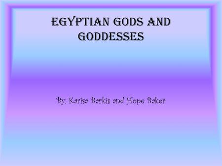 Egyptian Gods and Goddesses By: Karisa Barkis and Hope Baker.