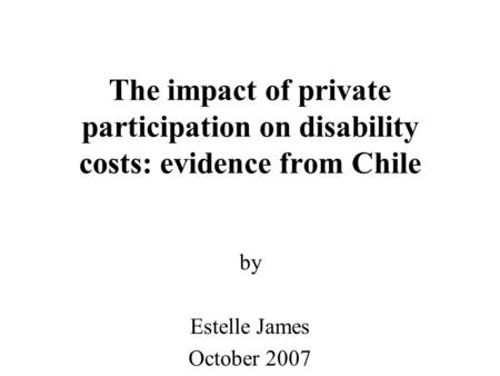 The impact of private participation on disability costs: evidence from Chile by Estelle James October 2007.