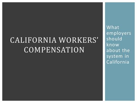 What employers should know about the system in California CALIFORNIA WORKERS’ COMPENSATION.