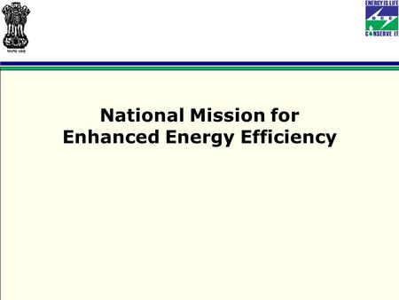 National Mission for Enhanced Energy Efficiency. NATIONAL MISSION ON ENHANCED ENERGY EFFICIENCY (NMEEE)  The National Action Plan on Climate Change was.