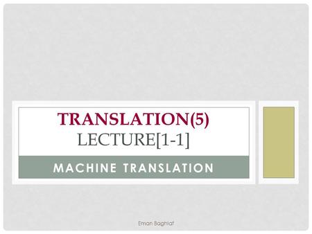 MACHINE TRANSLATION TRANSLATION(5) LECTURE[1-1] Eman Baghlaf.