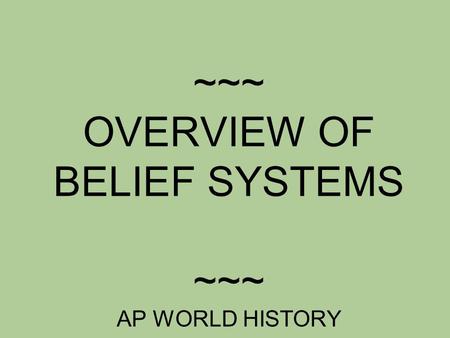 ~~~ OVERVIEW OF BELIEF SYSTEMS ~~~ AP WORLD HISTORY.