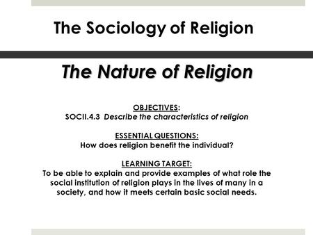 The Sociology of Religion The Nature of Religion OBJECTIVES: SOCII.4.3 Describe the characteristics of religion ESSENTIAL QUESTIONS: How does religion.