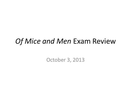 Of Mice and Men Exam Review October 3, 2013. Test Review: Of Mice and Men Put your homework from last night into the box Take your seats quietly Without.