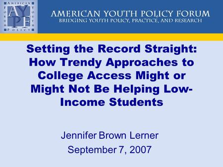 Setting the Record Straight: How Trendy Approaches to College Access Might or Might Not Be Helping Low- Income Students Jennifer Brown Lerner September.