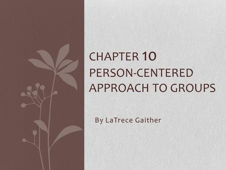 By LaTrece Gaither CHAPTER 10 PERSON-CENTERED APPROACH TO GROUPS.