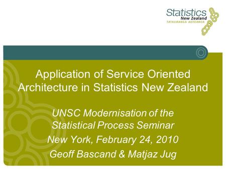 Application of Service Oriented Architecture in Statistics New Zealand UNSC Modernisation of the Statistical Process Seminar New York, February 24, 2010.