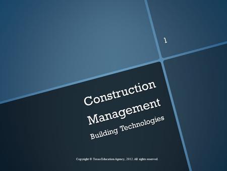 Construction Management Building Technologies Copyright © Texas Education Agency, 2012. All rights reserved. 1.