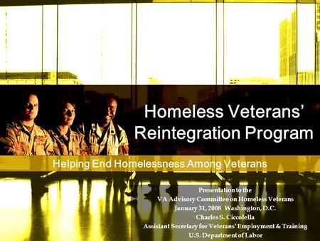 Homeless Veterans’ Reintegration Program Presentation to the VA Advisory Committee on Homeless Veterans January 31, 2008 Washington, D.C. Charles S. Ciccolella.