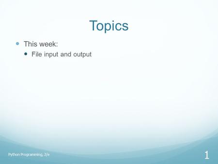 Topics This week: File input and output Python Programming, 2/e 1.