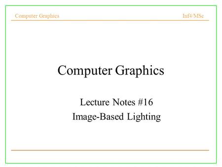 Computer Graphics Inf4/MSc Computer Graphics Lecture Notes #16 Image-Based Lighting.