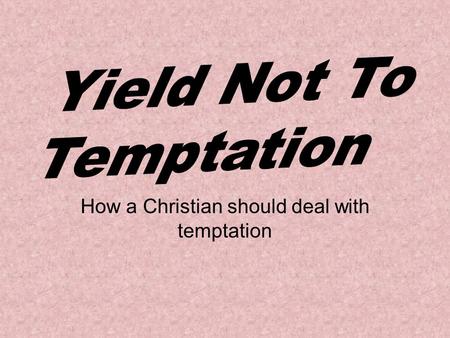How a Christian should deal with temptation. Temptation It is the enticing or inducement to yield to the lust of the flesh, eyes, and pride. The Christian's.
