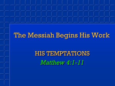 The Messiah Begins His Work HIS TEMPTATIONS Matthew 4:1-11 HIS TEMPTATIONS Matthew 4:1-11.