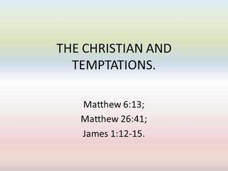 THE CHRISTIAN AND TEMPTATIONS. Matthew 6:13; Matthew 26:41; James 1:12-15.