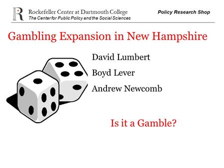 Rockefeller Center at Dartmouth College Policy Research Shop The Center for Public Policy and the Social Sciences Gambling Expansion in New Hampshire David.