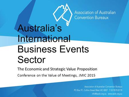 Australia’s International Business Events Sector The Economic and Strategic Value Proposition Conference on the Value of Meetings, JMIC 2015.