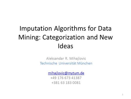 Imputation Algorithms for Data Mining: Categorization and New Ideas Aleksandar R. Mihajlovic Technische Universität München +49 176.