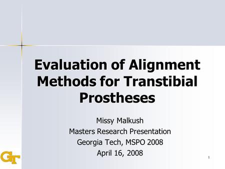 1 Evaluation of Alignment Methods for Transtibial Prostheses Missy Malkush Masters Research Presentation Georgia Tech, MSPO 2008 April 16, 2008.
