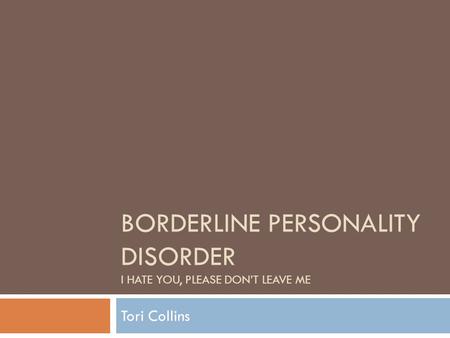 BORDERLINE PERSONALITY DISORDER I HATE YOU, PLEASE DON’T LEAVE ME Tori Collins.