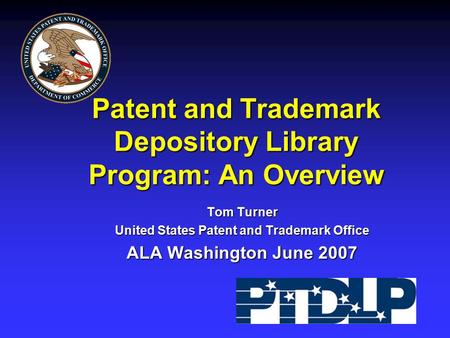 Patent and Trademark Depository Library Program: An Overview Tom Turner United States Patent and Trademark Office ALA Washington June 2007.