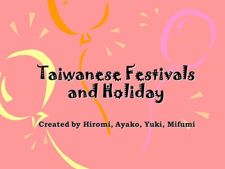 Taiwanese Festivals and Holiday Created by Hiromi, Ayako, Yuki, Mifumi.