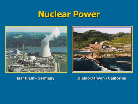 Nuclear Power Isar Plant - Germany Diablo Canyon - California.