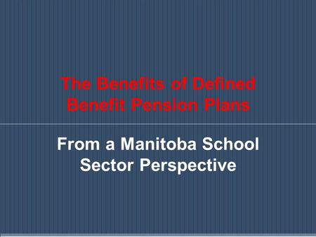 The Benefits of Defined Benefit Pension Plans From a Manitoba School Sector Perspective.