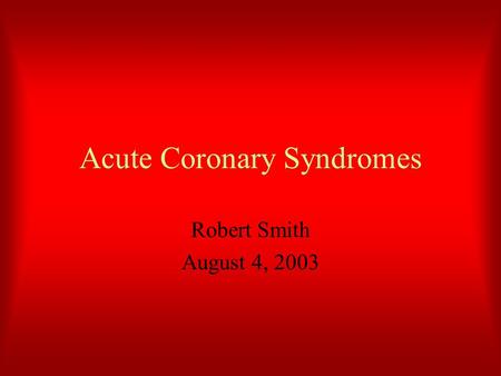 Acute Coronary Syndromes Robert Smith August 4, 2003.