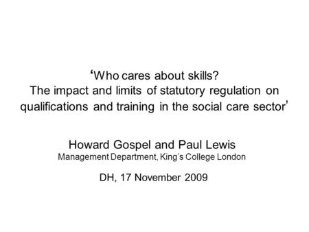 ‘ Who cares about skills? The impact and limits of statutory regulation on qualifications and training in the social care sector ’ Howard Gospel and Paul.